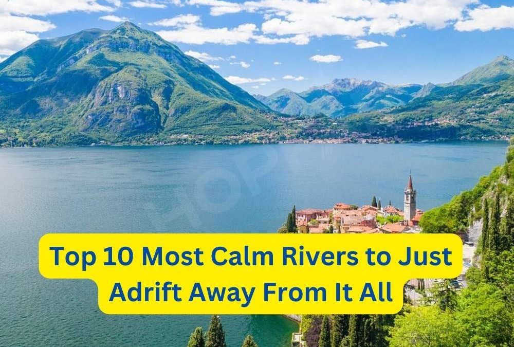 Top 10 Most Calm Rivers to Just Adrift Away From It All